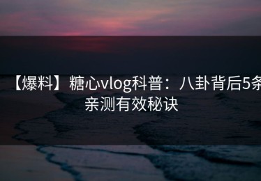 【爆料】糖心vlog科普：八卦背后5条亲测有效秘诀