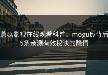 蘑菇影视在线观看科普：mogutv背后5条亲测有效秘诀的隐情