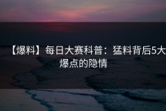 【爆料】每日大赛科普：猛料背后5大爆点的隐情