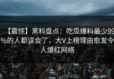 【震惊】黑料盘点：吃瓜爆料最少99%的人都误会了，大V上榜理由愈发令人爆红网络