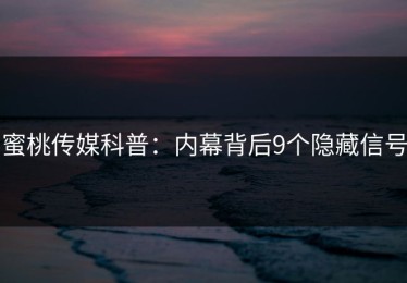 蜜桃传媒科普：内幕背后9个隐藏信号