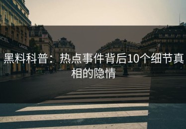 黑料科普：热点事件背后10个细节真相的隐情