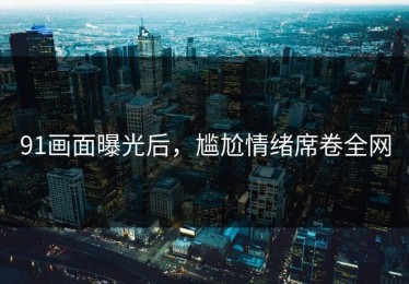 91画面曝光后，尴尬情绪席卷全网
