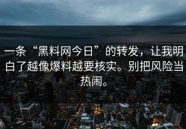 一条“黑料网今日”的转发，让我明白了越像爆料越要核实。别把风险当热闹。