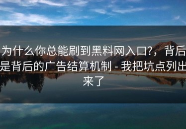 为什么你总能刷到黑料网入口?，背后是背后的广告结算机制 - 我把坑点列出来了
