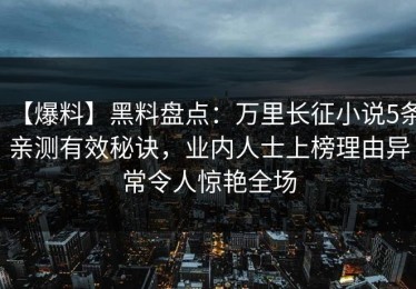 【爆料】黑料盘点：万里长征小说5条亲测有效秘诀，业内人士上榜理由异常令人惊艳全场