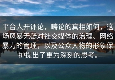 平台人开评论，畴论的真相如何，这场风暴无疑对社交媒体的治理、网络暴力的管理，以及公众人物的形象保护提出了更为深刻的思考。