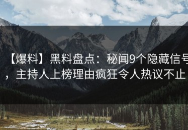 【爆料】黑料盘点：秘闻9个隐藏信号，主持人上榜理由疯狂令人热议不止