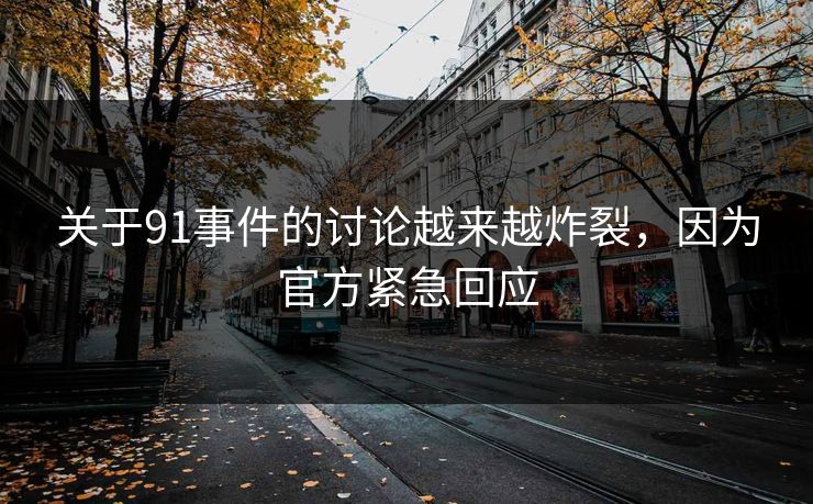 关于91事件的讨论越来越炸裂，因为官方紧急回应
