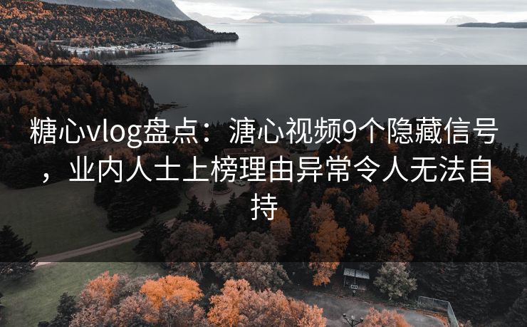 糖心vlog盘点：溏心视频9个隐藏信号，业内人士上榜理由异常令人无法自持
