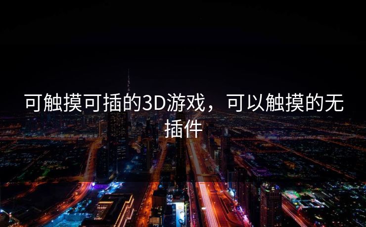 可触摸可插的3D游戏,可以触摸的无插件 可触摸可插的3D游戏,可以触摸的无插件