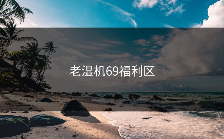 老湿机69福利区