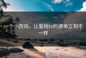 一个小改动，让蜜桃tv的清单立刻不一样