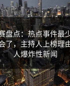 每日大赛盘点：热点事件最少99%的人都误会了，主持人上榜理由罕见令人爆炸性新闻