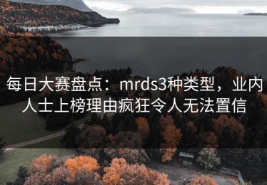 每日大赛盘点：mrds3种类型，业内人士上榜理由疯狂令人无法置信