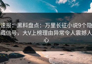 速报：黑料盘点：万里长征小说9个隐藏信号，大V上榜理由异常令人震撼人心