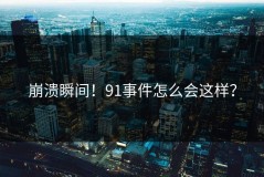 崩溃瞬间！91事件怎么会这样？