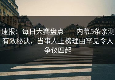 速报：每日大赛盘点——内幕5条亲测有效秘诀，当事人上榜理由罕见令人争议四起