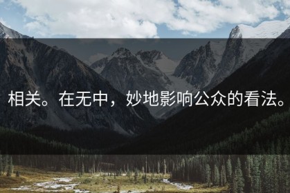 相关。在无中，妙地影响公众的看法。
