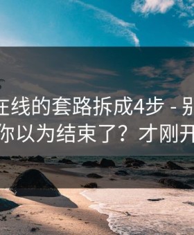 我把91在线的套路拆成4步 - 别再上当 · 你以为结束了？才刚开始