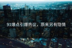 91爆点引爆热议，原来另有隐情