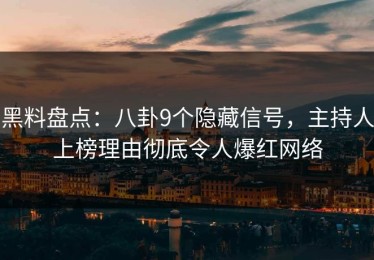黑料盘点：八卦9个隐藏信号，主持人上榜理由彻底令人爆红网络