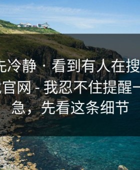 我劝你先冷静 · 看到有人在搜黑料社app下载官网 - 我忍不住提醒一句 - 别急，先看这条细节