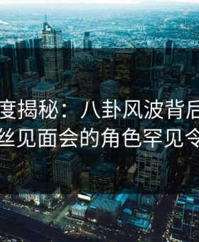 91网深度揭秘：八卦风波背后，当事人在粉丝见面会的角色罕见令人意外