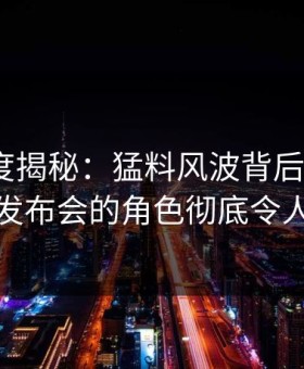 黑料深度揭秘：猛料风波背后，大V在记者发布会的角色彻底令人意外