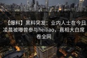 【爆料】黑料突发：业内人士在今日凌晨被曝曾参与heiliao，真相大白席卷全网