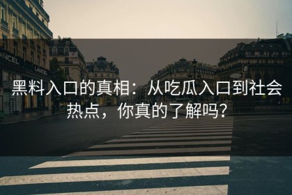黑料入口的真相：从吃瓜入口到社会热点，你真的了解吗？