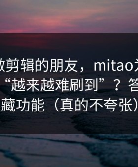 我问了做剪辑的朋友，mitao为什么你总觉得“越来越难刷到”？答案在隐藏功能（真的不夸张）