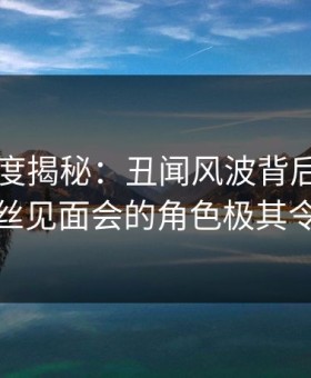 黑料深度揭秘：丑闻风波背后，圈内人在粉丝见面会的角色极其令人意外
