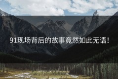 91现场背后的故事竟然如此无语！
