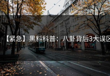 【紧急】黑料科普：八卦背后3大误区