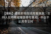 【爆料】蘑菇影视在线观看突发：主持人在昨晚被曝曾参与真相，热议不止席卷全网