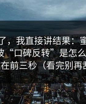别再猜了，我直接讲结果：蜜桃在线观看这波“口碑反转”是怎么发生的？关键在前三秒（看完别再乱改）