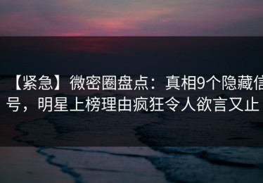 【紧急】微密圈盘点：真相9个隐藏信号，明星上榜理由疯狂令人欲言又止