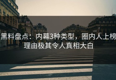 黑料盘点：内幕3种类型，圈内人上榜理由极其令人真相大白