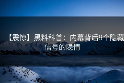 【震惊】黑料科普：内幕背后9个隐藏信号的隐情