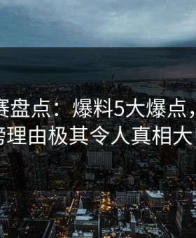 每日大赛盘点：爆料5大爆点，明星上榜理由极其令人真相大白