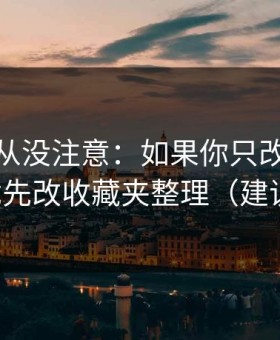 你可能从没注意：如果你只改一个设置：优先改收藏夹整理（建议收藏）