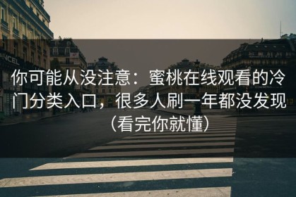 你可能从没注意：蜜桃在线观看的冷门分类入口，很多人刷一年都没发现（看完你就懂）