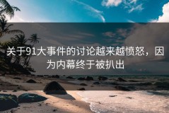 关于91大事件的讨论越来越愤怒，因为内幕终于被扒出
