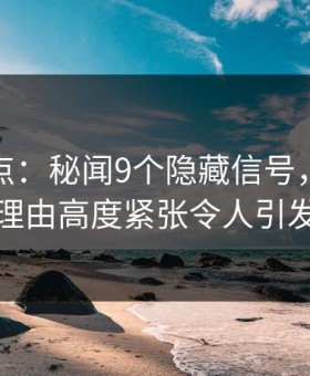 黑料盘点：秘闻9个隐藏信号，当事人上榜理由高度紧张令人引发众怒