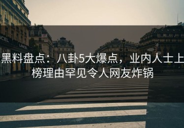黑料盘点：八卦5大爆点，业内人士上榜理由罕见令人网友炸锅