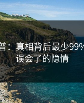 91网科普：真相背后最少99%的人都误会了的隐情