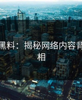 潜藏的黑料：揭秘网络内容背后的真相