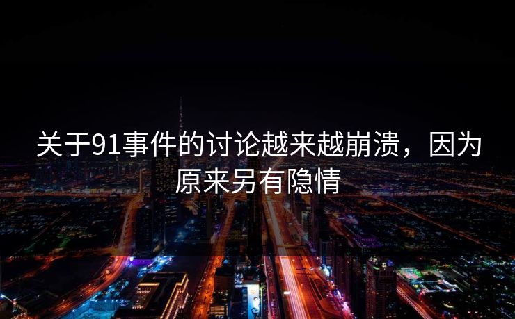 关于91事件的讨论越来越崩溃，因为原来另有隐情