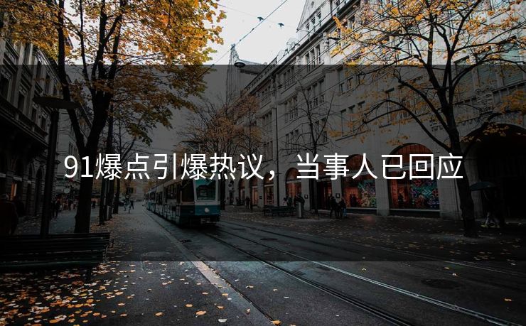 91爆点引爆热议，当事人已回应